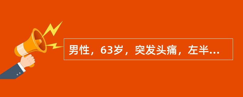 男性，63岁，突发头痛，左半身不遂，CT平扫：右侧基底节区肾形高密度影，边缘清晰