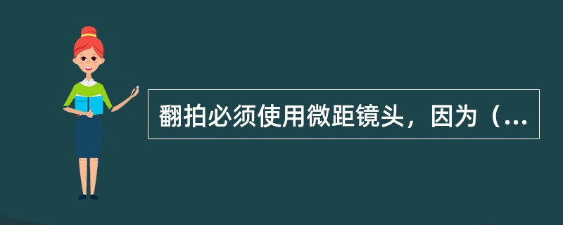 翻拍必须使用微距镜头，因为（）拍摄距离近。