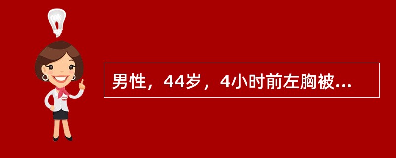 男性，44岁，4小时前左胸被自行车把手撞击，诉胸痛、胸闷、呼吸困难。体格检查：左