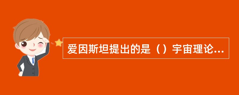 爱因斯坦提出的是（）宇宙理论模型