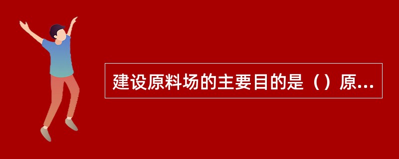 建设原料场的主要目的是（）原料。