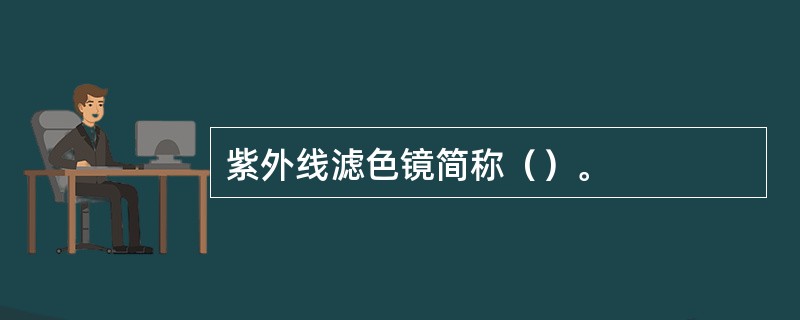 紫外线滤色镜简称（）。