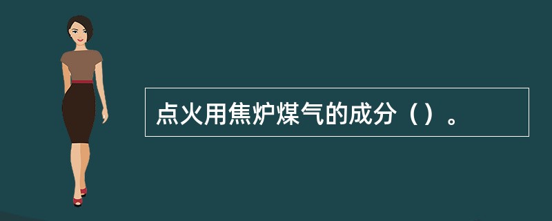 点火用焦炉煤气的成分（）。