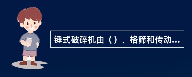 锤式破碎机由（）、格筛和传动装置组成。