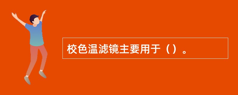 校色温滤镜主要用于（）。