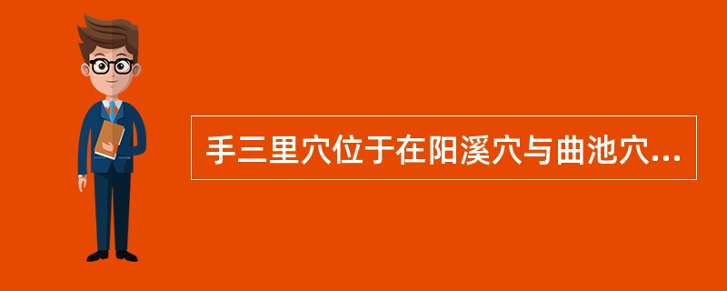 手三里穴位于在阳溪穴与曲池穴连线上，当（）.