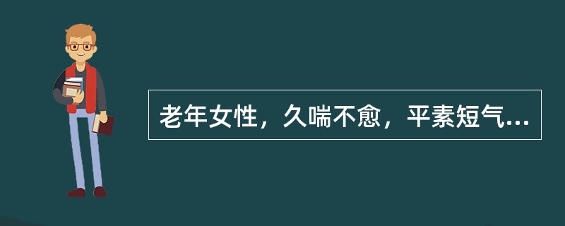 老年女性，久喘不愈，平素短气息促，动则为甚，吸气不利，心悸，脑转耳鸣，腰酸膝软，
