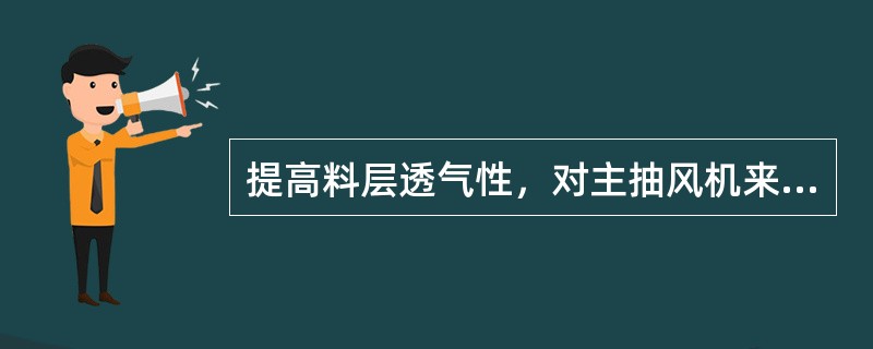 提高料层透气性，对主抽风机来说，可以（）。