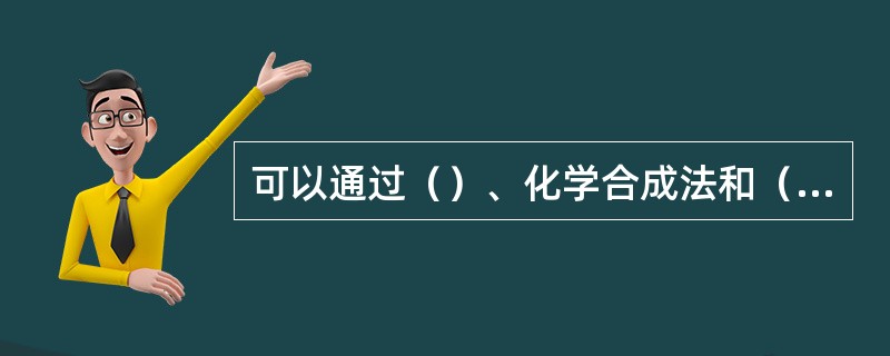 可以通过（）、化学合成法和（）等方法获取目的基因。