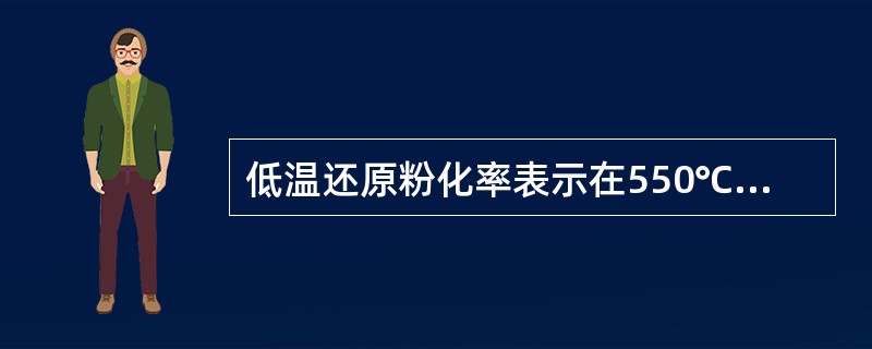 低温还原粉化率表示在550℃温度条件下的机械强度。