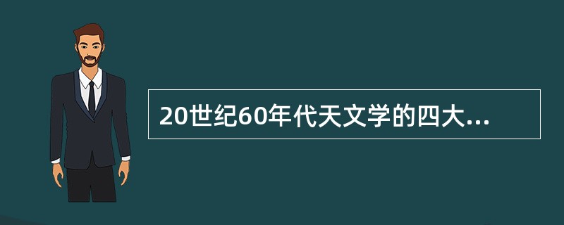 20世纪60年代天文学的四大发现是（）、类星体、（）和3K微波背景辐射。