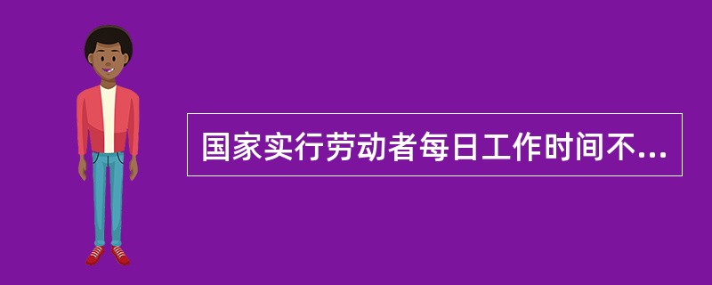 国家实行劳动者每日工作时间不超过8小时、（）不超过44小时的工作制度。