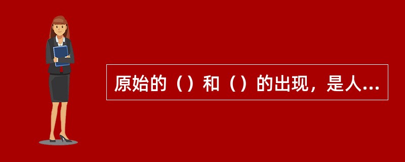 原始的（）和（）的出现，是人类经济生活中的一件具有划时代意义的大事。