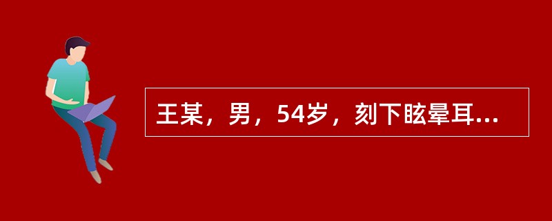 王某，男，54岁，刻下眩晕耳鸣，头痛且胀，每因烦劳或恼怒而头晕、头痛加剧，面时潮