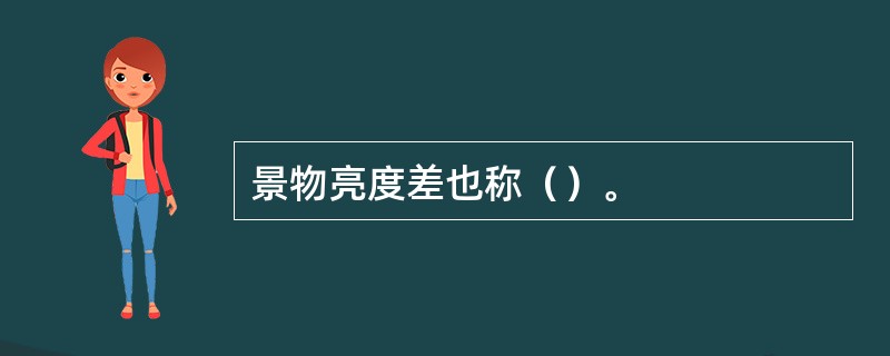 景物亮度差也称（）。