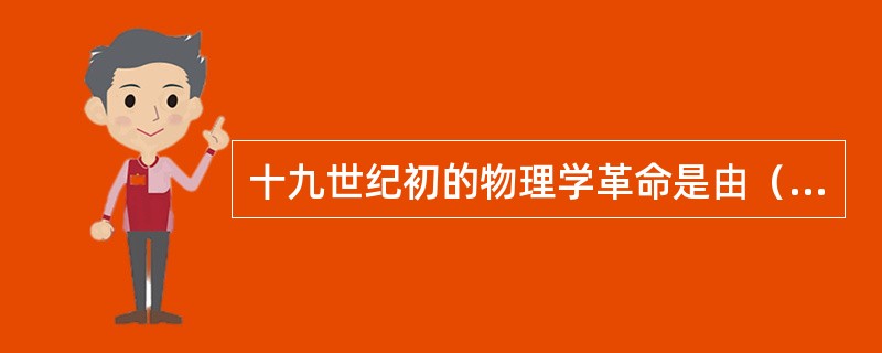 十九世纪初的物理学革命是由（）、（）、（）的发现引起的。