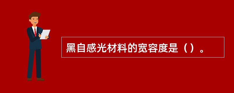 黑自感光材料的宽容度是（）。