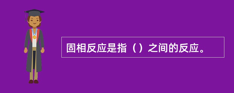 固相反应是指（）之间的反应。