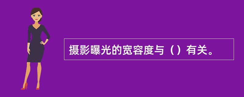 摄影曝光的宽容度与（）有关。