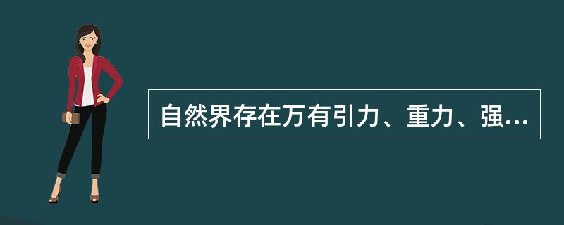 自然界存在万有引力、重力、强力和弱力四种相互作用。