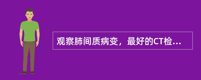 观察肺间质病变，最好的CT检查技术为（）.