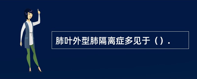 肺叶外型肺隔离症多见于（）.