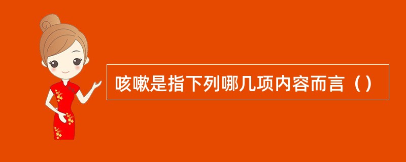 咳嗽是指下列哪几项内容而言（）