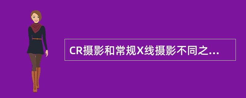 CR摄影和常规X线摄影不同之处在于（）.