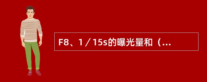 F8、1／15s的曝光量和（）的曝光量相同。