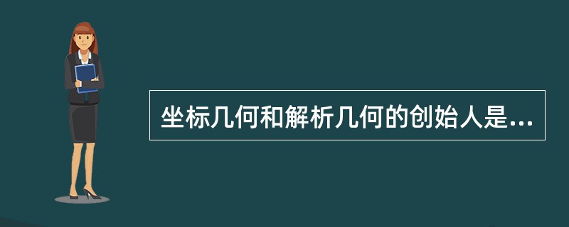 坐标几何和解析几何的创始人是（）