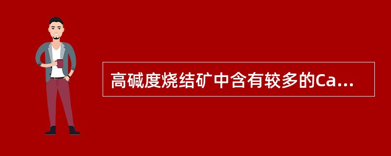 高碱度烧结矿中含有较多的CaO，有利于铁酸钙（）。