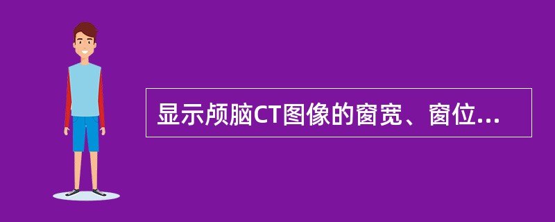 显示颅脑CT图像的窗宽、窗位选择正确的是（）.