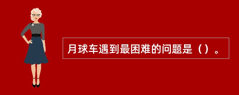 月球车遇到最困难的问题是（）。