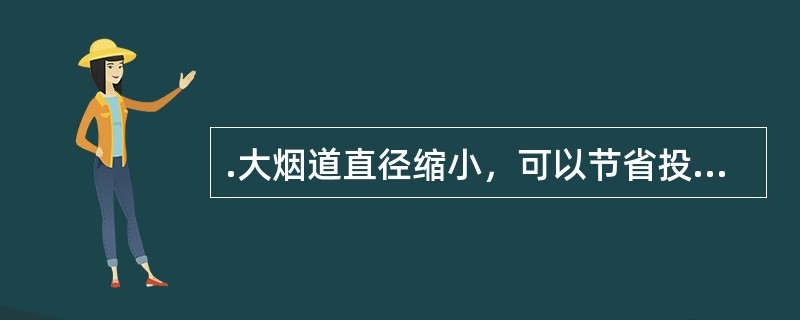 .大烟道直径缩小，可以节省投资，但带来的弊端是（）下降。