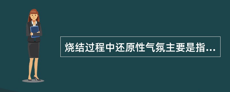 烧结过程中还原性气氛主要是指（）。