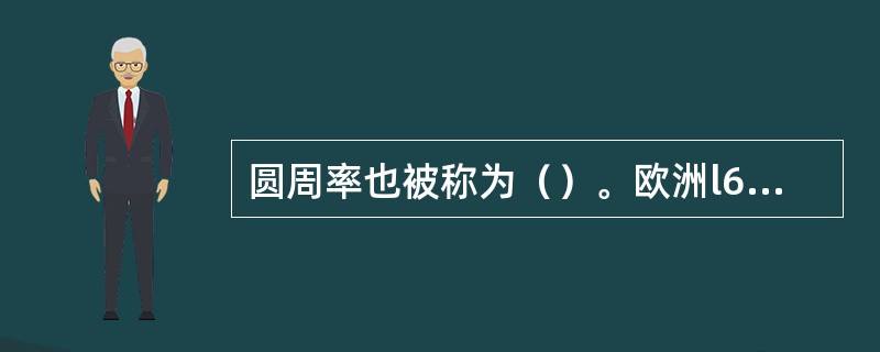 圆周率也被称为（）。欧洲l6世纪时期才得到该值。