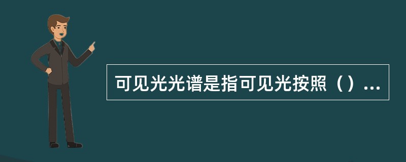 可见光光谱是指可见光按照（）依次排列开所形成的连续图谱