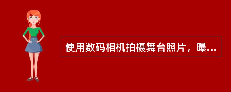 使用数码相机拍摄舞台照片，曝光要（）。