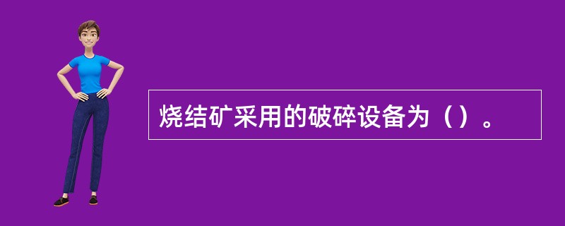 烧结矿采用的破碎设备为（）。