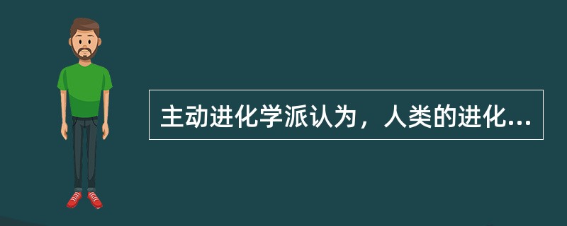 主动进化学派认为，人类的进化是（）