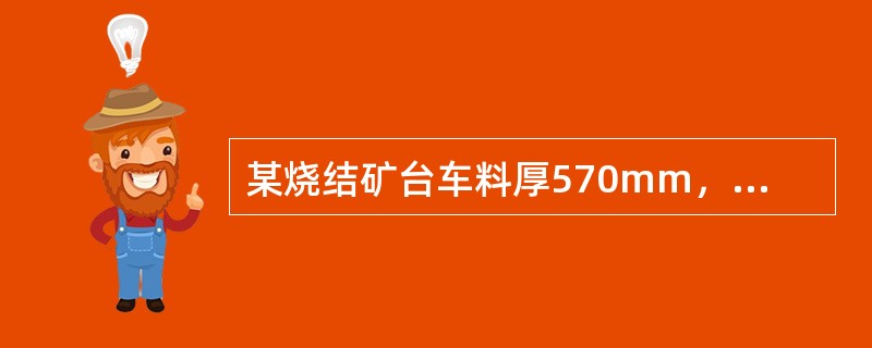 某烧结矿台车料厚570mm，烧结机有效长度为40m，烧结机机速1.3m/min，