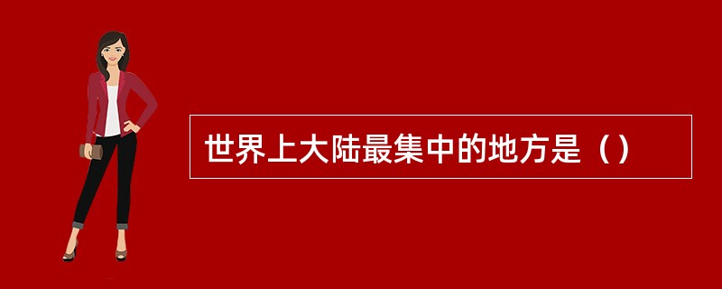 世界上大陆最集中的地方是（）