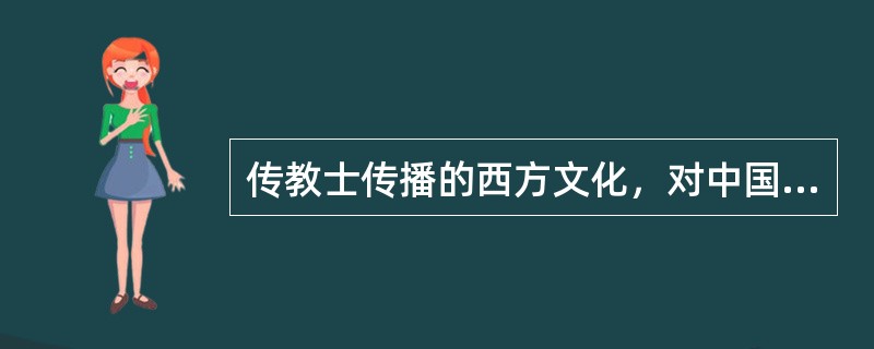 传教士传播的西方文化，对中国近代影响较大的是？（）