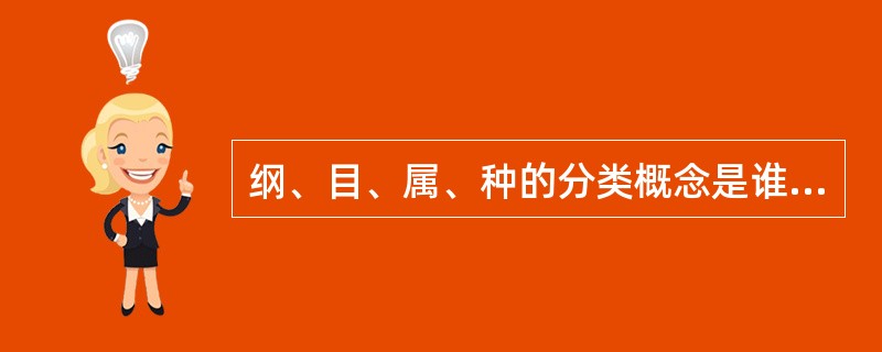 纲、目、属、种的分类概念是谁所创的（）