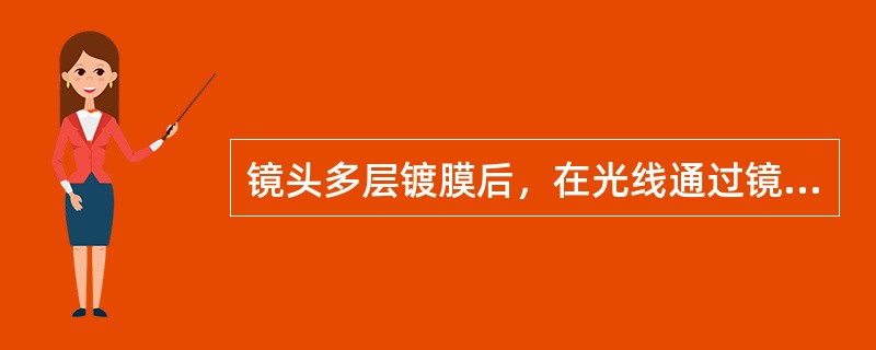镜头多层镀膜后，在光线通过镜头时，可避免在镜头的数片透镜之问引起漫反射，从而提高