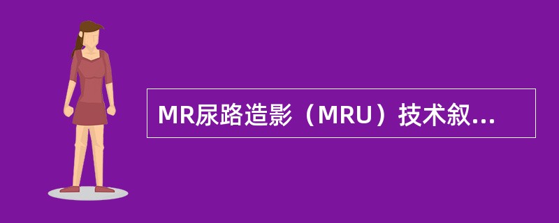 MR尿路造影（MRU）技术叙述错误的是（）.