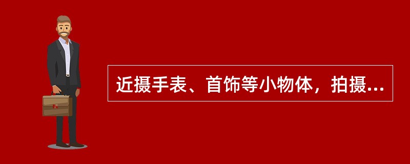 近摄手表、首饰等小物体，拍摄时需要（）照明才能达到良好的质感表现。