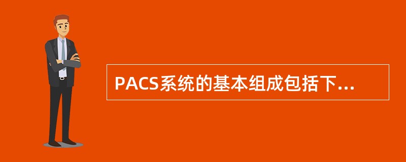 PACS系统的基本组成包括下列哪项（）.