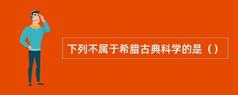 下列不属于希腊古典科学的是（）