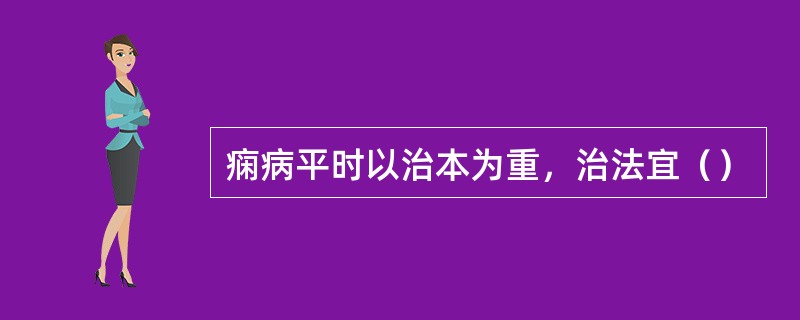 痫病平时以治本为重，治法宜（）